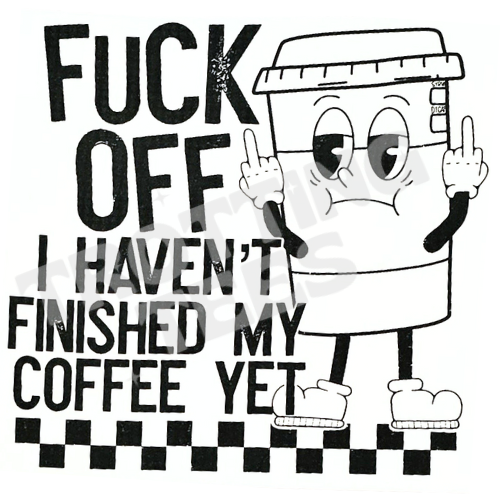 F*ck Off I Haven't Finished My Coffee Add on Transfer to T-shirt